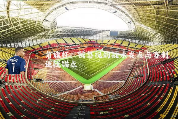 角旗杆：被忽视的战术支点与赛制逻辑锚点