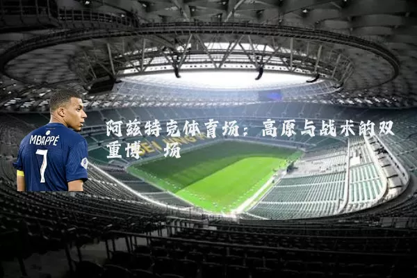 阿兹特克体育场：高原与战术的双重博弈场