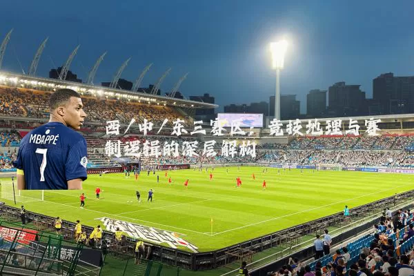 西/中/东三赛区：竞技地理与赛制逻辑的深层解构