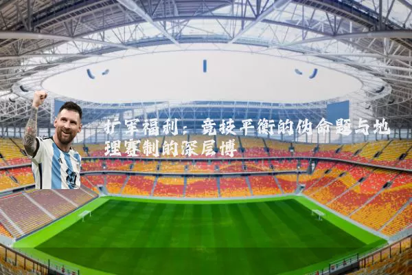 扩军福利:竞技平衡的伪命题与地理赛制的深层博弈