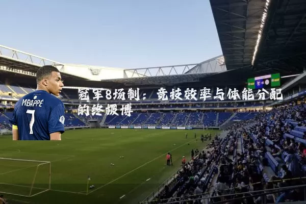 冠军8场制:竞技效率与体能分配的终极博弈
