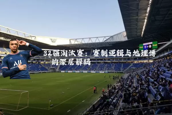 32强淘汰赛：赛制逻辑与地理博弈的深层解码