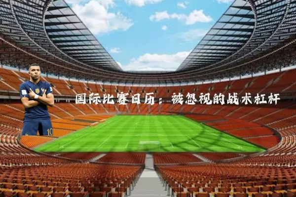 国际比赛日历:被忽视的战术杠杆