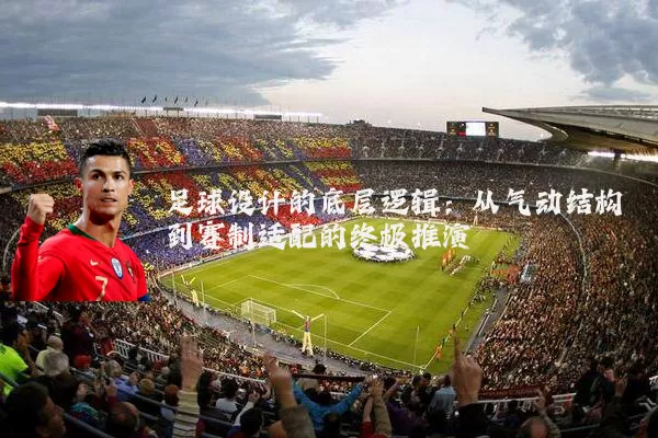 足球设计的底层逻辑:从气动结构到赛制适配的终极推演