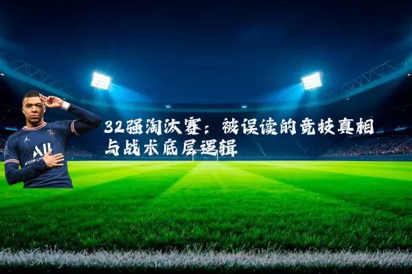 32强淘汰赛:被误读的竞技真相与战术底层逻辑