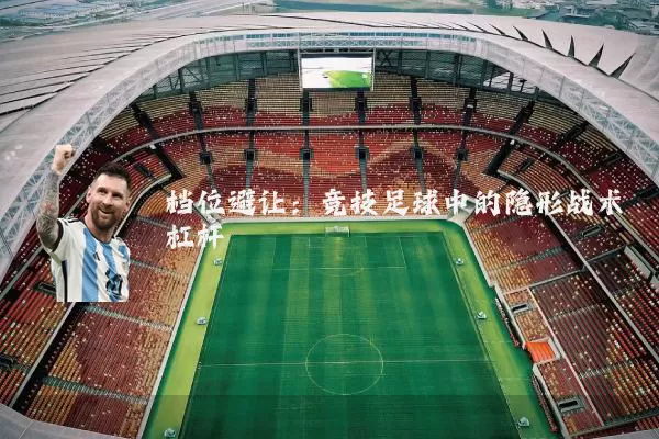 档位避让：竞技足球中的隐形战术杠杆