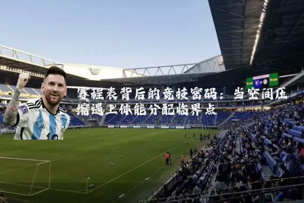 赛程表背后的竞技密码:当空间压缩遇上体能分配临界点