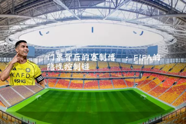 门票背后的赛制博弈:FIFA的隐性控制链