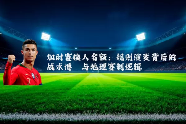 加时赛换人名额:规则演变背后的战术博弈与地理赛制逻辑